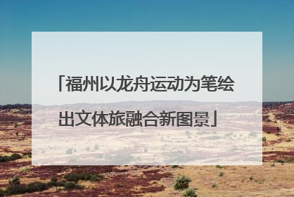 福州以龙舟运动为笔绘出文体旅融合新图景